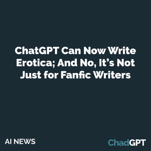 ChatGPT Can Now Write Erotica; And No, It’s Not Just for Fanfic Writers.